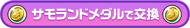 サモランドメダルで交換