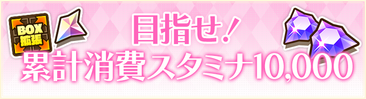 目指せ！累計消費スタミナ10,000