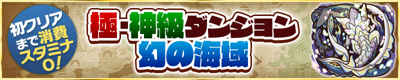初クリアまで消費スタミナ0!極・神級ダンジョン 幻の海域