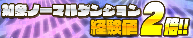 対象ノーマルダンジョンで経験値2倍！